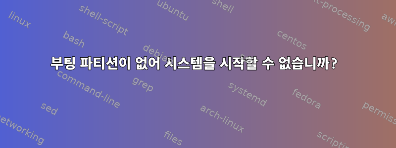 부팅 파티션이 없어 시스템을 시작할 수 없습니까?