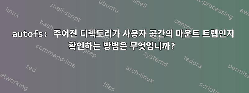 autofs: 주어진 디렉토리가 사용자 공간의 마운트 트랩인지 확인하는 방법은 무엇입니까?