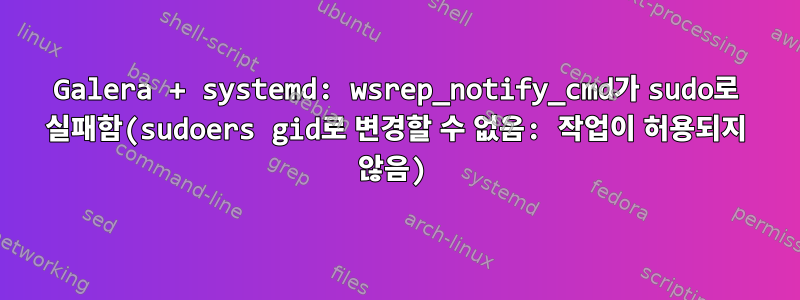 Galera + systemd: wsrep_notify_cmd가 sudo로 실패함(sudoers gid로 변경할 수 없음: 작업이 허용되지 않음)