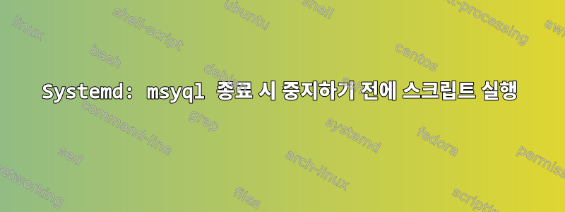 Systemd: msyql 종료 시 중지하기 전에 스크립트 실행