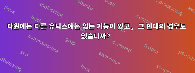 다윈에는 다른 유닉스에는 없는 기능이 있고, 그 반대의 경우도 있습니까?