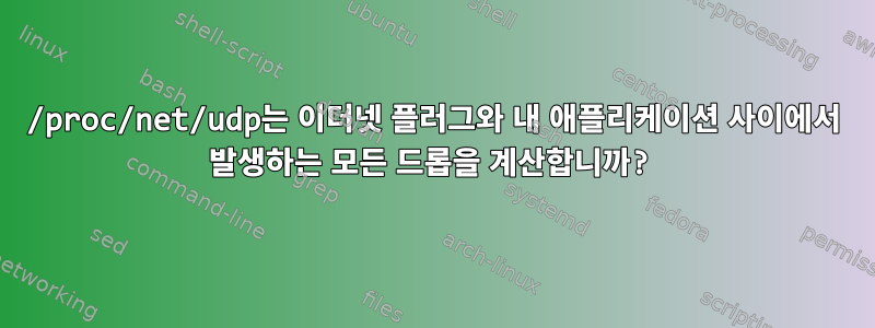 /proc/net/udp는 이더넷 플러그와 내 애플리케이션 사이에서 발생하는 모든 드롭을 계산합니까?