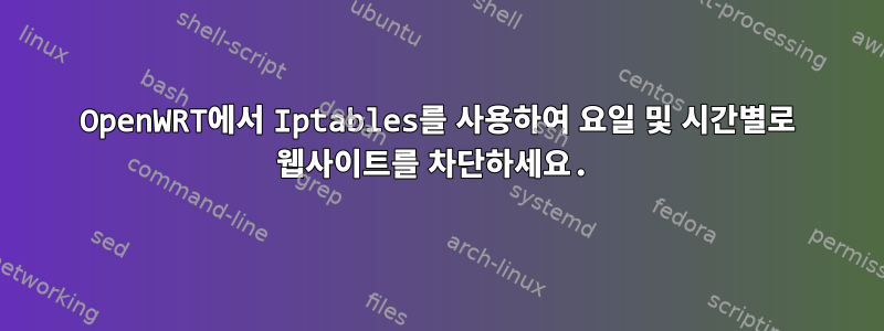 OpenWRT에서 Iptables를 사용하여 요일 및 시간별로 웹사이트를 차단하세요.