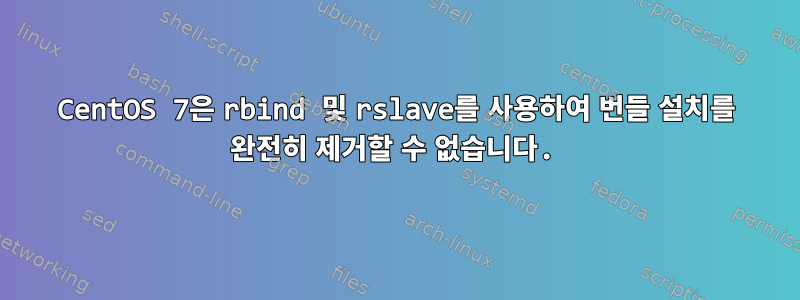 CentOS 7은 rbind 및 rslave를 사용하여 번들 설치를 완전히 제거할 수 없습니다.