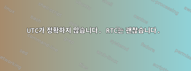 UTC가 정확하지 않습니다. RTC는 괜찮습니다.