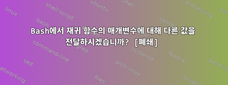 Bash에서 재귀 함수의 매개변수에 대해 다른 값을 전달하시겠습니까? [폐쇄]