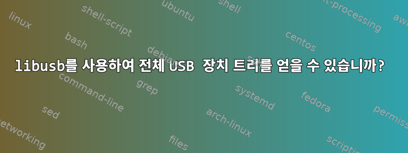 libusb를 사용하여 전체 USB 장치 트리를 얻을 수 있습니까?