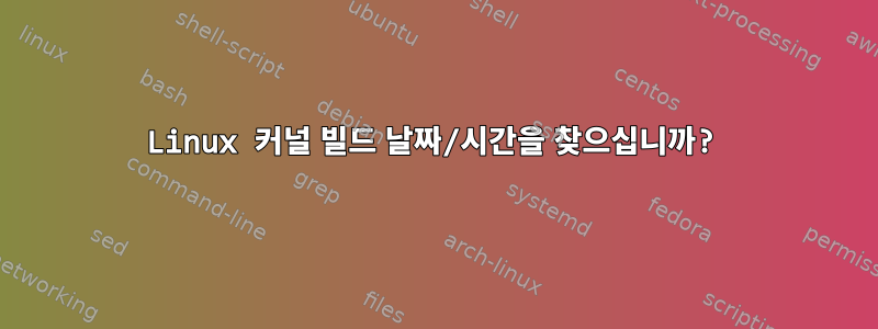 Linux 커널 빌드 날짜/시간을 찾으십니까?