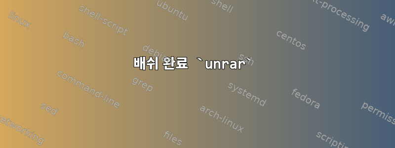 배쉬 완료 `unrar`