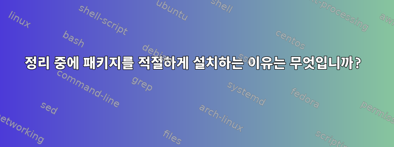 정리 중에 패키지를 적절하게 설치하는 이유는 무엇입니까?