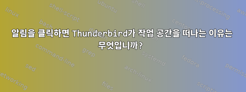 알림을 클릭하면 Thunderbird가 작업 공간을 떠나는 이유는 무엇입니까?