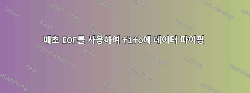 매초 EOF를 사용하여 fifo에 데이터 파이핑