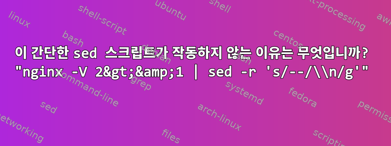 이 간단한 sed 스크립트가 작동하지 않는 이유는 무엇입니까? "nginx -V 2&gt;&amp;1 | sed -r 's/--/\\n/g'"