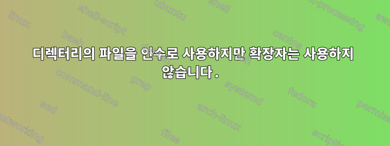 디렉터리의 파일을 인수로 사용하지만 확장자는 사용하지 않습니다.