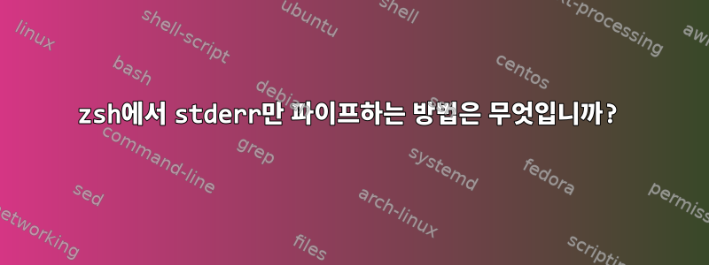 zsh에서 stderr만 파이프하는 방법은 무엇입니까?