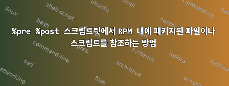 %pre %post 스크립트릿에서 RPM 내에 패키지된 파일이나 스크립트를 참조하는 방법