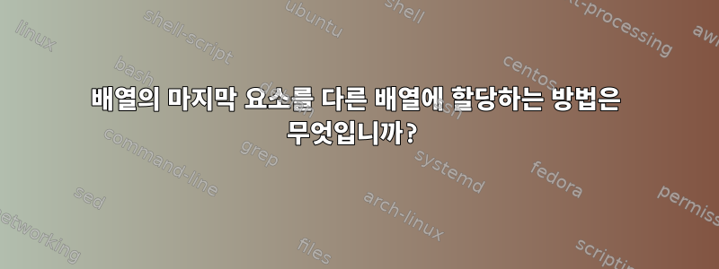 배열의 마지막 요소를 다른 배열에 할당하는 방법은 무엇입니까?