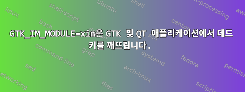 GTK_IM_MODULE=xim은 GTK 및 QT 애플리케이션에서 데드 키를 깨뜨립니다.