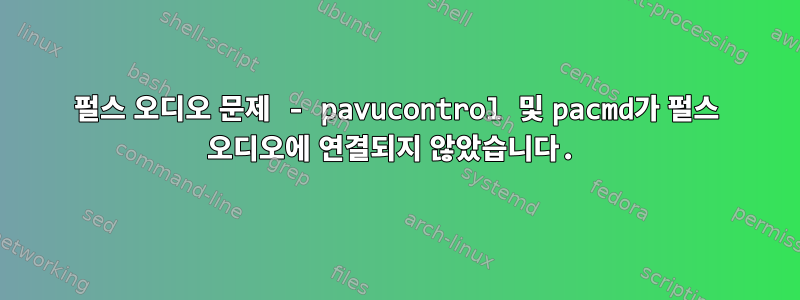 펄스 오디오 문제 - pavucontrol 및 pacmd가 펄스 오디오에 연결되지 않았습니다.