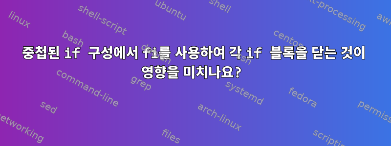 중첩된 if 구성에서 fi를 사용하여 각 if 블록을 닫는 것이 영향을 미치나요?