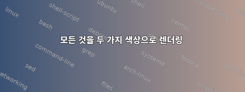 모든 것을 두 가지 색상으로 렌더링