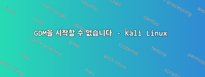 GDM을 시작할 수 없습니다 - Kali Linux