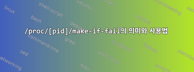 /proc/[pid]/make-if-fail의 의미와 사용법