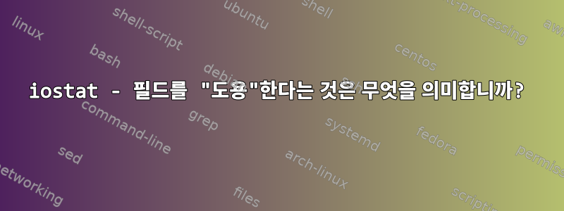 iostat - 필드를 "도용"한다는 것은 무엇을 의미합니까?