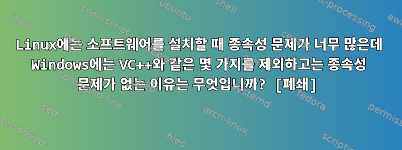 Linux에는 소프트웨어를 설치할 때 종속성 문제가 너무 많은데 Windows에는 VC++와 같은 몇 가지를 제외하고는 종속성 문제가 없는 이유는 무엇입니까? [폐쇄]