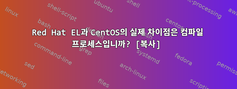 Red Hat EL과 CentOS의 실제 차이점은 컴파일 프로세스입니까? [복사]