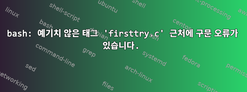 bash: 예기치 않은 태그 'firsttry.c' 근처에 구문 오류가 있습니다.