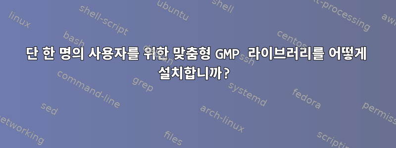 단 한 명의 사용자를 위한 맞춤형 GMP 라이브러리를 어떻게 설치합니까?