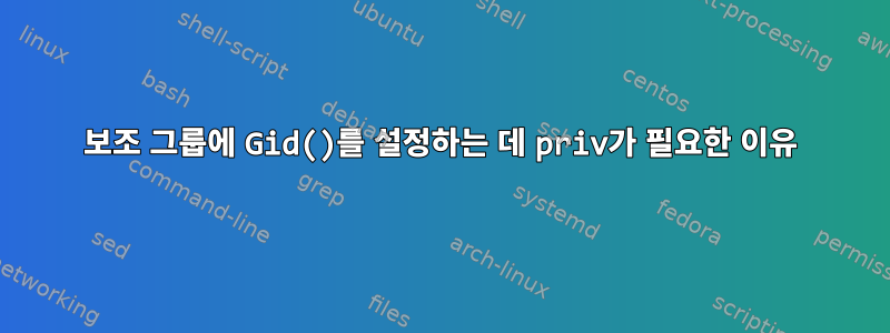 보조 그룹에 Gid()를 설정하는 데 priv가 필요한 이유