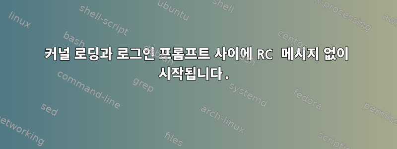 커널 로딩과 로그인 프롬프트 사이에 RC 메시지 없이 시작됩니다.