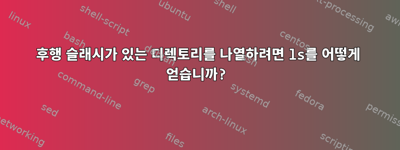 후행 슬래시가 있는 디렉토리를 나열하려면 ls를 어떻게 얻습니까?