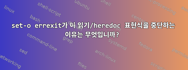 set-o errexit가 이 읽기/heredoc 표현식을 중단하는 이유는 무엇입니까?