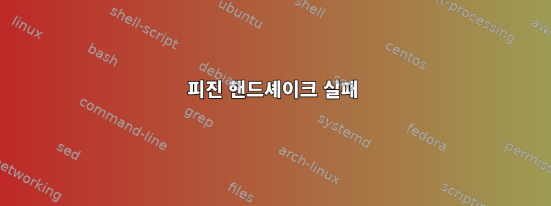 피진 핸드셰이크 실패