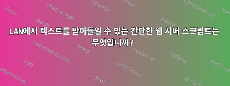 LAN에서 텍스트를 받아들일 수 있는 간단한 웹 서버 스크립트는 무엇입니까?