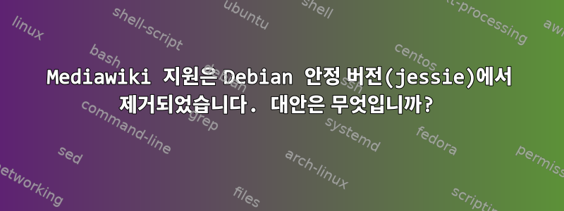 Mediawiki 지원은 Debian 안정 버전(jessie)에서 제거되었습니다. 대안은 무엇입니까?