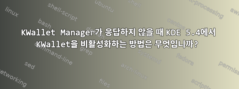 KWallet Manager가 응답하지 않을 때 KDE 5.4에서 KWallet을 비활성화하는 방법은 무엇입니까?