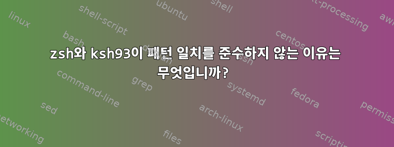 zsh와 ksh93이 패턴 일치를 준수하지 않는 이유는 무엇입니까?