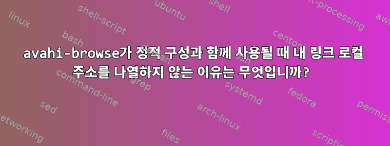 avahi-browse가 정적 구성과 함께 사용될 때 내 링크 로컬 주소를 나열하지 않는 이유는 무엇입니까?