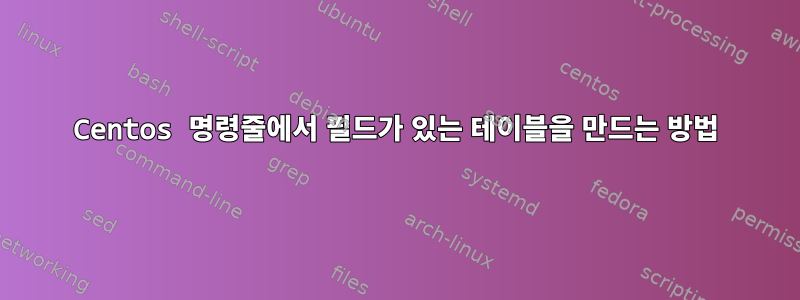 Centos 명령줄에서 필드가 있는 테이블을 만드는 방법