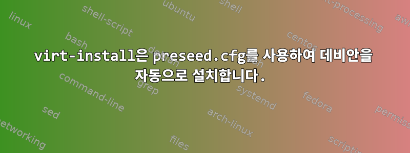 virt-install은 preseed.cfg를 사용하여 데비안을 자동으로 설치합니다.