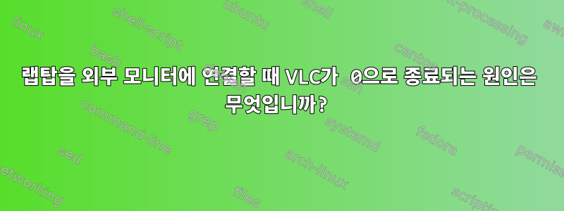 랩탑을 외부 모니터에 연결할 때 VLC가 0으로 종료되는 원인은 무엇입니까?