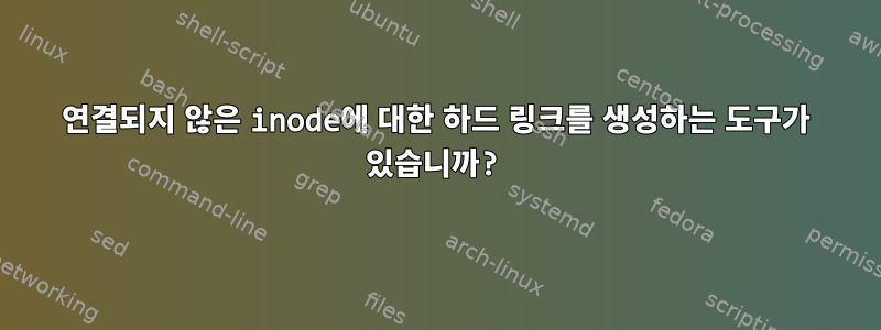 연결되지 않은 inode에 대한 하드 링크를 생성하는 도구가 있습니까?