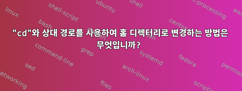 "cd"와 상대 경로를 사용하여 홈 디렉터리로 변경하는 방법은 무엇입니까?