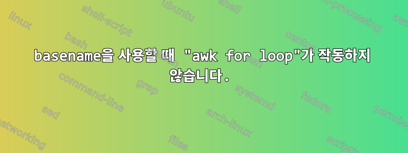 basename을 사용할 때 "awk for loop"가 작동하지 않습니다.