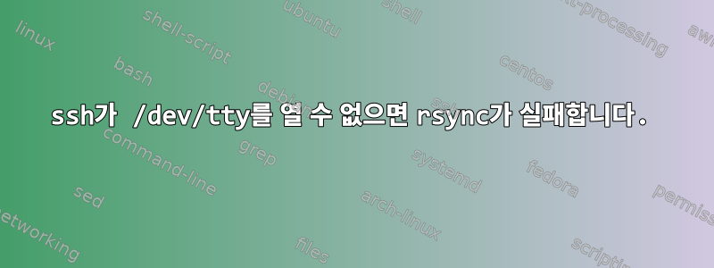 ssh가 /dev/tty를 열 수 없으면 rsync가 실패합니다.