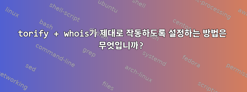 torify + whois가 제대로 작동하도록 설정하는 방법은 무엇입니까?